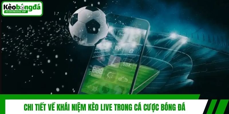 Kèo Live - Kinh Nghiệm Dự Đoán Kèo Trực Tuyến Thắng Lớn 2 Chi tiết về khái niệm kèo live trong cá cược bóng đá