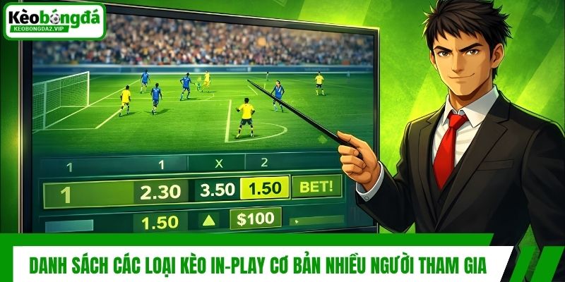 Kèo In-play Và Chiến Thuật Đánh Cược Trực Tiếp Dễ Thắng 3 Danh sách các loại kèo In-play cơ bản nhiều người tham gia