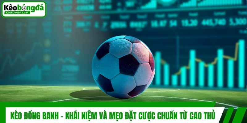 Kèo Đồng Banh - Khái Niệm Và Mẹo Đặt Cược Chuẩn Từ Cao Thủ 1 Kèo Đồng Banh - Khái Niệm Và Mẹo Đặt Cược Chuẩn Từ Cao Thủ