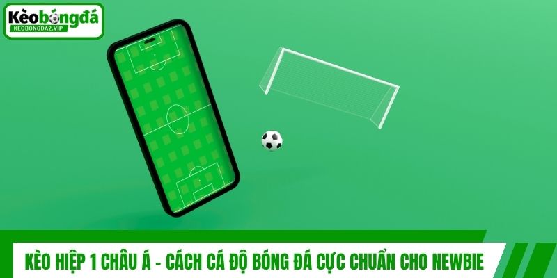 Kèo Hiệp 1 Châu Á - Cách Cá Độ Bóng Đá Cực Chuẩn Cho Newbie 1 Kèo Hiệp 1 Châu Á - Cách Cá Độ Bóng Đá Cực Chuẩn Cho Newbie