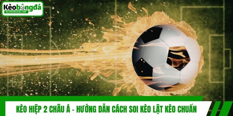 Kèo Hiệp 2 Châu Á - Hướng Dẫn Cách Soi Kèo Lật Kèo Chuẩn 1 Kèo Hiệp 2 Châu Á - Hướng Dẫn Cách Soi Kèo Lật Kèo Chuẩn