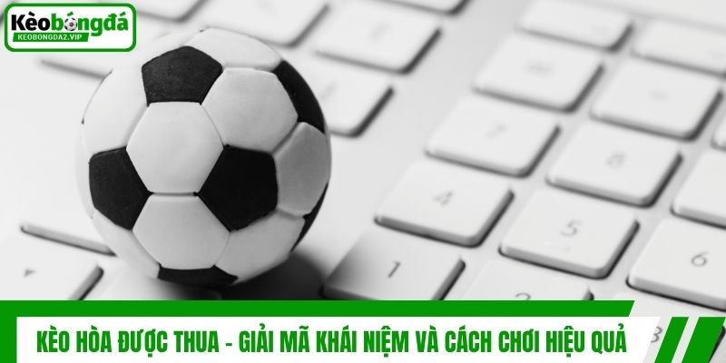 Kèo Hòa Được Thua - Giải Mã Khái Niệm Và Cách Chơi Hiệu Quả 1 Kèo Hòa Được Thua - Giải Mã Khái Niệm Và Cách Chơi Hiệu Quả
