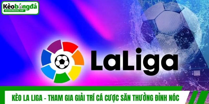 Kèo La Liga - Tham Gia Giải Trí Cá Cược Săn Thưởng Đỉnh Nóc 1 Kèo La Liga - Tham Gia Giải Trí Cá Cược Săn Thưởng Đỉnh Nóc