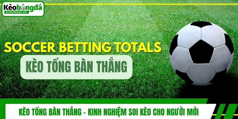 Kèo Tổng Bàn Thắng - Kinh Nghiệm Soi Kèo Cho Người Mới 1 Kèo Tổng Bàn Thắng - Kinh Nghiệm Soi Kèo Cho Người Mới