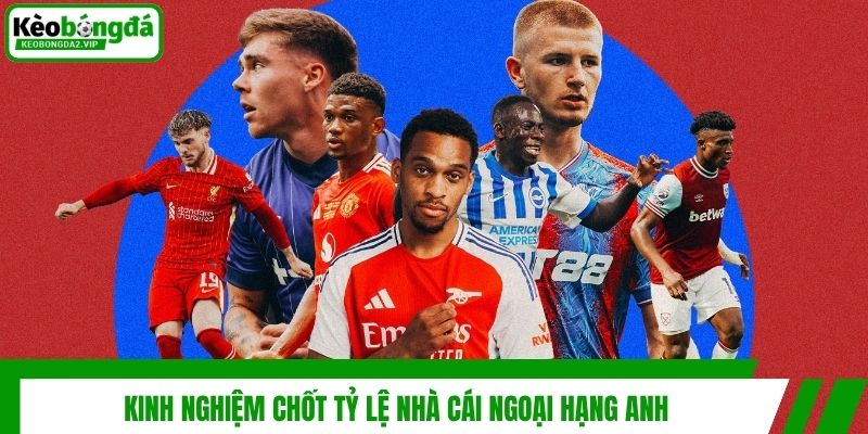 Tỷ Lệ Nhà Cái Ngoại Hạng Anh Hot Nhất 2026 Dành Cho Bạn 4 Kinh nghiệm chốt tỷ lệ nhà cái Ngoại Hạng Anh