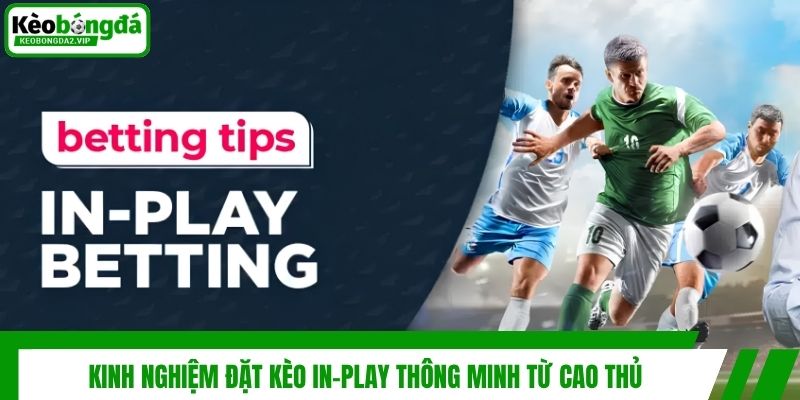 Kèo In-play Và Chiến Thuật Đánh Cược Trực Tiếp Dễ Thắng 4 Kinh nghiệm đặt kèo In-play thông minh từ cao thủ