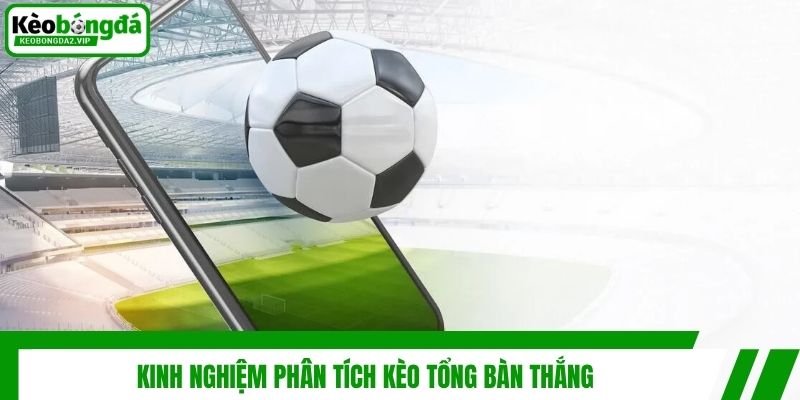 Kèo Tổng Bàn Thắng - Kinh Nghiệm Soi Kèo Cho Người Mới 4 Kinh nghiệm phân tích kèo tổng bàn thắng