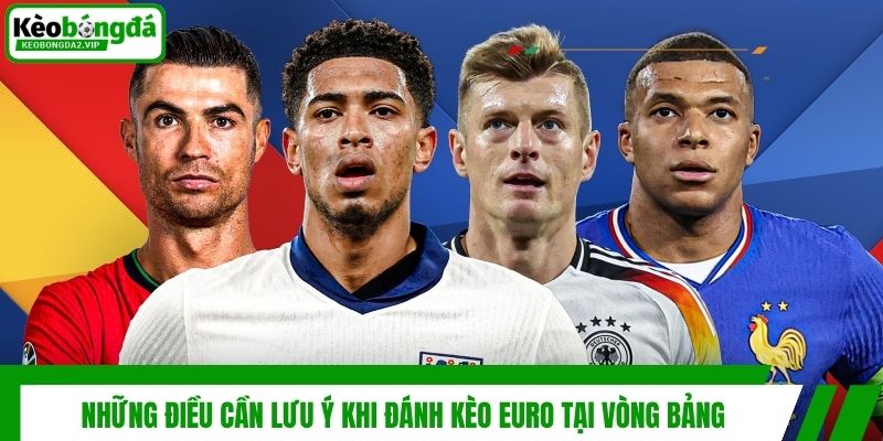 Kèo Euro - Cập Nhật Bí Kíp Về Bờ Hiệu Quả Từ Chuyên Gia 3 Những điều cần lưu ý khi đánh kèo Euro tại vòng bảng