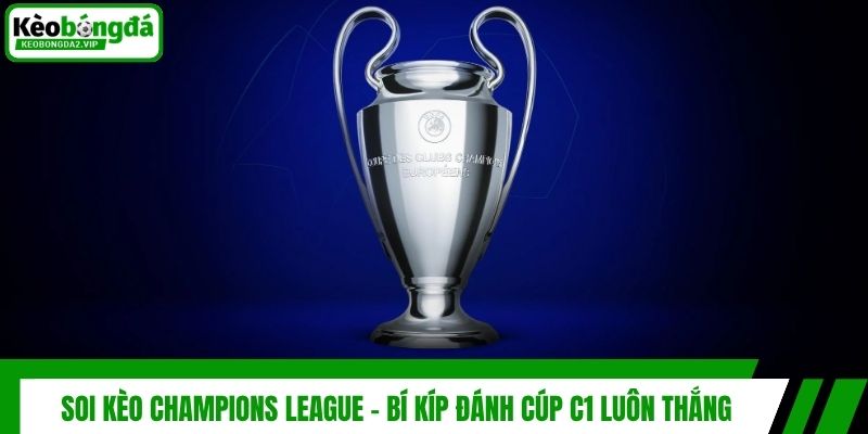 Soi Kèo Champions League - Bí Kíp Đánh Cúp C1 Luôn Thắng 1 Soi Kèo Champions League - Bí Kíp Đánh Cúp C1 Luôn Thắng