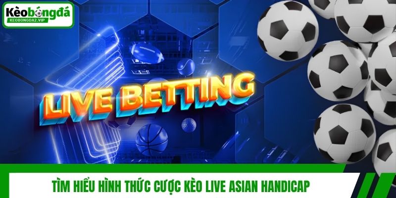 Kèo Live - Kinh Nghiệm Dự Đoán Kèo Trực Tuyến Thắng Lớn 3 Tìm hiểu hình thức cược kèo live Asian Handicap