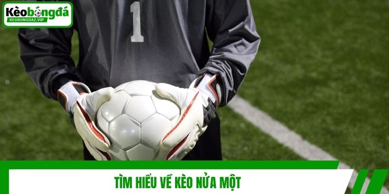 Kèo Nửa Một Là Gì Và Kinh Nghiệm Chơi Hiệu Quả Từ Chuyên Gia 2 Tìm hiểu về kèo nửa một