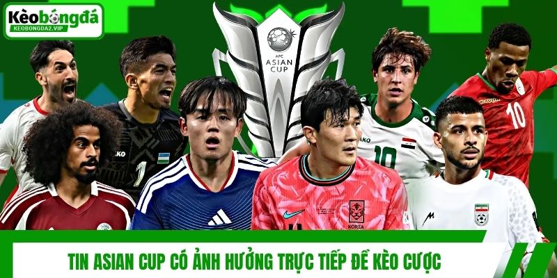 Tin Asian Cup Mới Nhất Và Tác Động Đến Kèo Bóng Đá 4 Tin Asian Cup có ảnh hưởng trực tiếp đề kèo cược