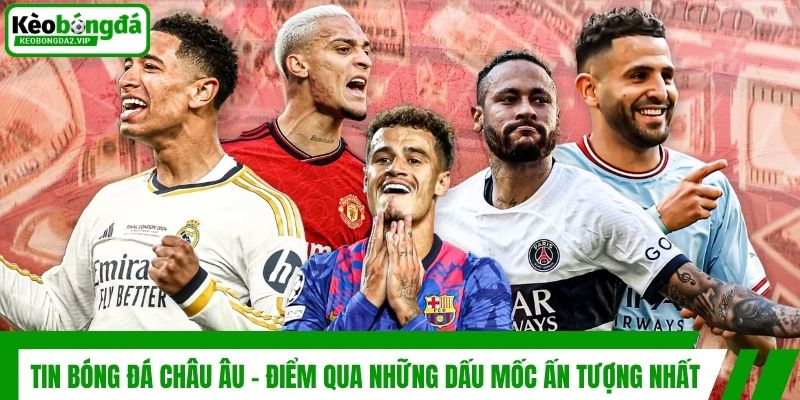 Tin Bóng Đá Châu Âu - Điểm Qua Những Dấu Mốc Ấn Tượng Nhất 1 Tin Bóng Đá Châu Âu - Điểm Qua Những Dấu Mốc Ấn Tượng Nhất