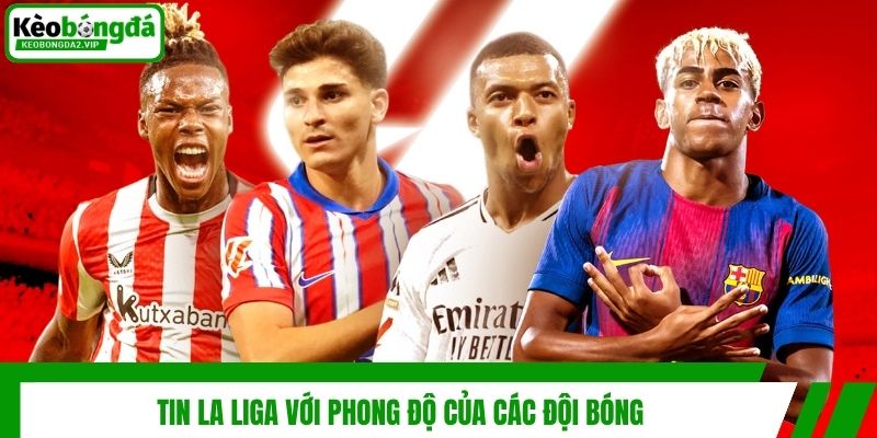 Tin La Liga Mới Nhất: Cập Nhật Về Giải VĐQG Tây Ban Nha 3 Tin La Liga với phong độ của các đội bóng