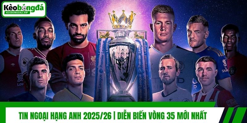 Tin Ngoại Hạng Anh 2026 | Diễn Biến Vòng 35 Mới Nhất 1 Tin Ngoại Hạng Anh 2025/26 | Diễn Biến Vòng 35 Mới Nhất