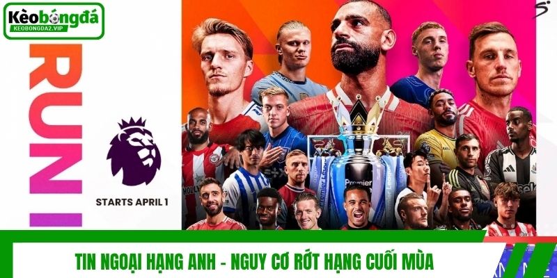 Tin Ngoại Hạng Anh 2026 | Diễn Biến Vòng 35 Mới Nhất 4 Tin Ngoại Hạng Anh - Nguy cơ rớt hạng cuối mùa