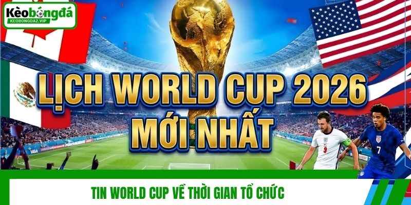 Tin World Cup - Cập Nhật Mới Về Giải Đấu Hot Nhất Hành Tinh 2 Tin World Cup về thời gian tổ chức