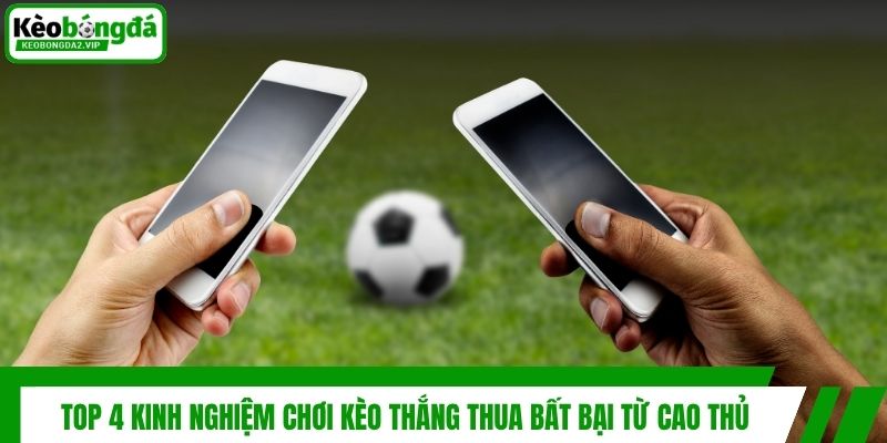 Top 4 Kinh Nghiệm Chơi Kèo Thắng Thua Bất Bại Từ Cao Thủ 1 Top 4 Kinh Nghiệm Chơi Kèo Thắng Thua Bất Bại Từ Cao Thủ