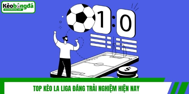 Kèo La Liga - Tham Gia Giải Trí Cá Cược Săn Thưởng Đỉnh Nóc 3 Top kèo La Liga đáng trải nghiệm hiện nay