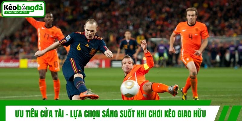 Kèo Giao Hữu - Bỏ Túi Chiến Thuật Đọc Vị Trận Đấu Chuẩn Xác 4 Ưu tiên cửa tài - Lựa chọn sáng suốt khi chơi kèo giao hữu