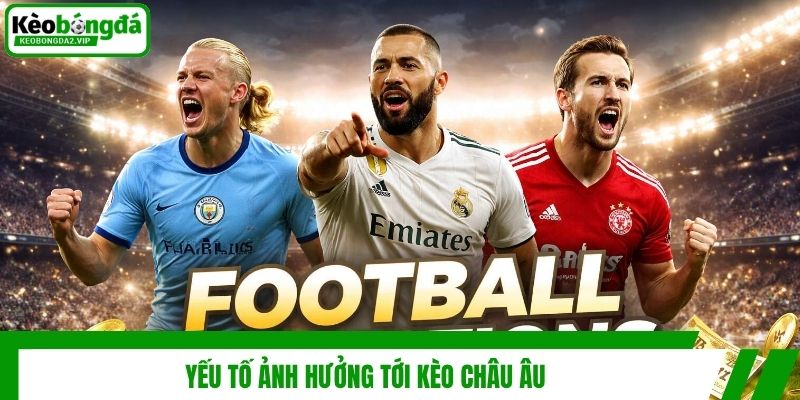 Kèo Châu Âu Là Gì? Cách Đọc Và Kiến Thức Nhận Định Hiệu Quả 4 Yếu tố ảnh hưởng tới kèo châu Âu